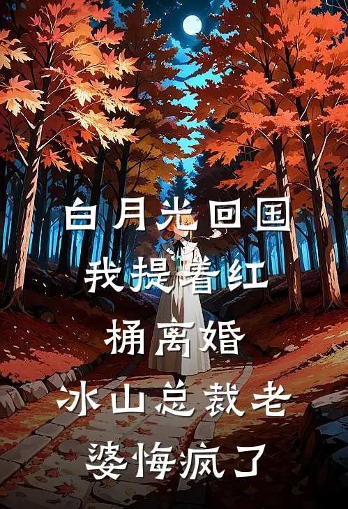 白月光回国，我提着红桶离婚，冰山总裁老婆悔疯了
