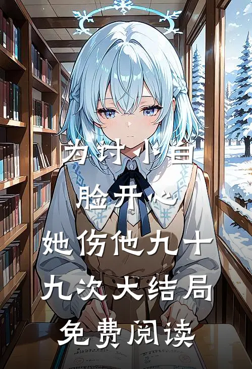 为讨小白脸开心，她伤他九十九次大结局免费阅读