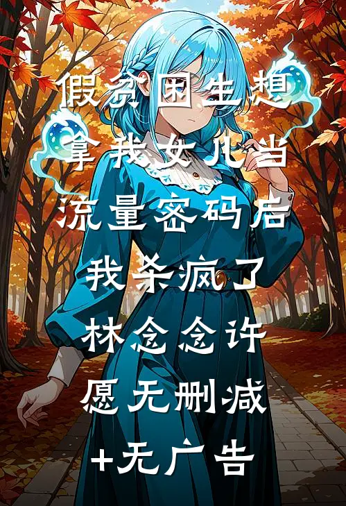假贫困生想拿我女儿当流量密码后，我杀疯了林念念许愿无删减+无广告