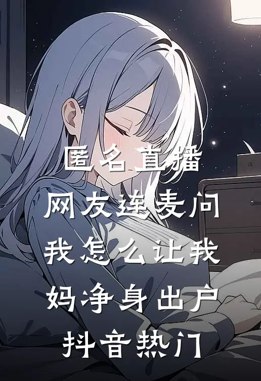 匿名直播，网友连麦问我怎么让我妈净身出户抖音热门