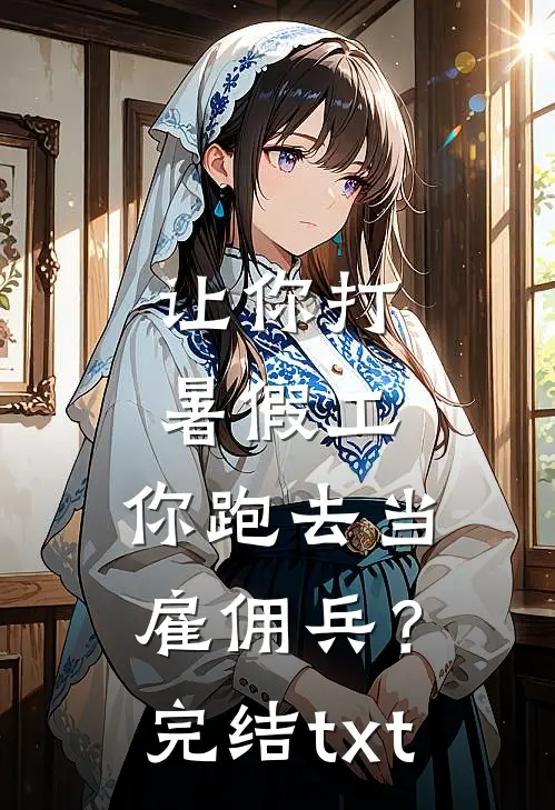 让你打暑假工，你跑去当雇佣兵？完结txt