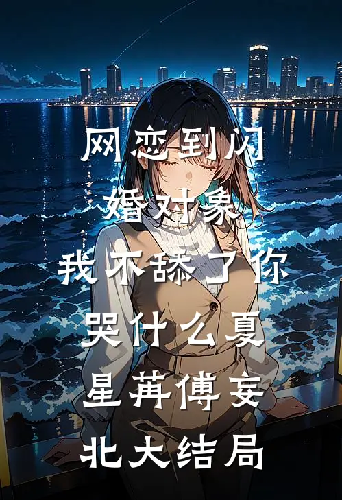 网恋到闪婚对象，我不舔了你哭什么夏星苒傅妄北大结局