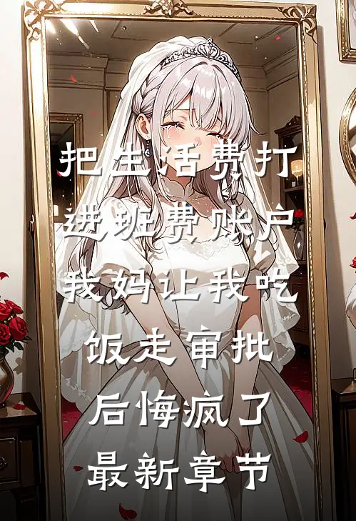 把生活费打进班费账户，我妈让我吃饭走审批后悔疯了最新章节