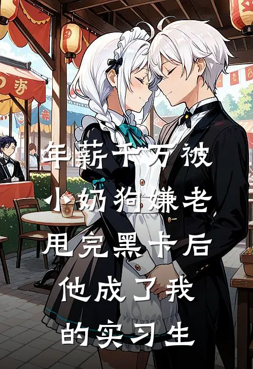 年薪千万被小奶狗嫌老，甩完黑卡后他成了我的实习生