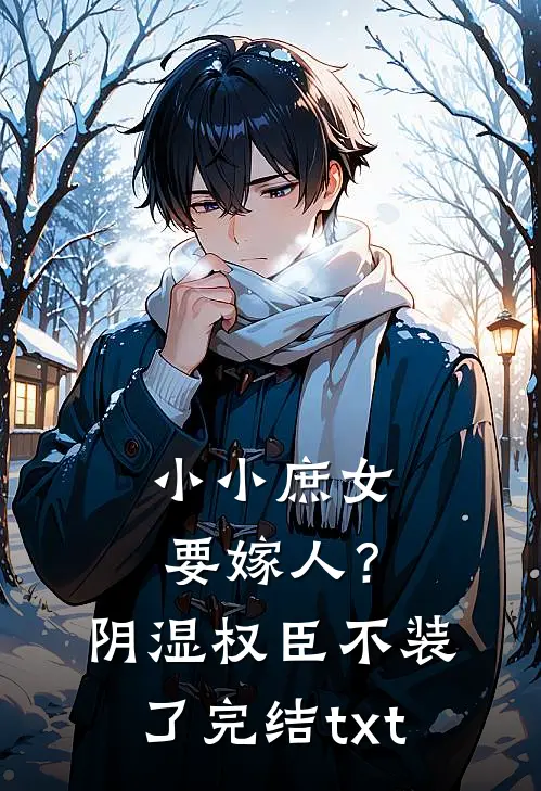 小小庶女要嫁人？阴湿权臣不装了完结txt
