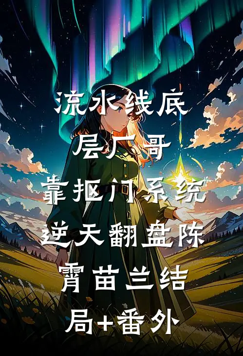流水线底层厂哥，靠抠门系统逆天翻盘陈霄苗兰结局+番外