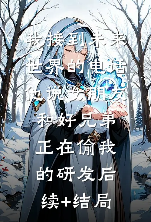 我接到未来世界的电话，他说女朋友和好兄弟正在偷我的研发后续+结局