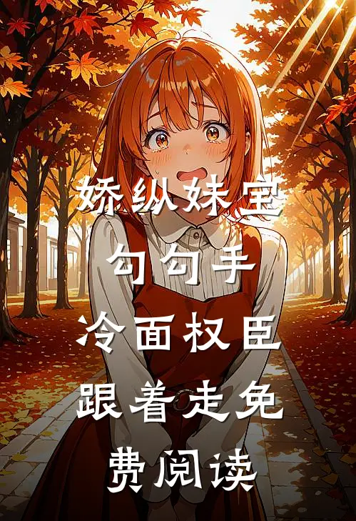 娇纵妹宝勾勾手，冷面权臣跟着走免费阅读