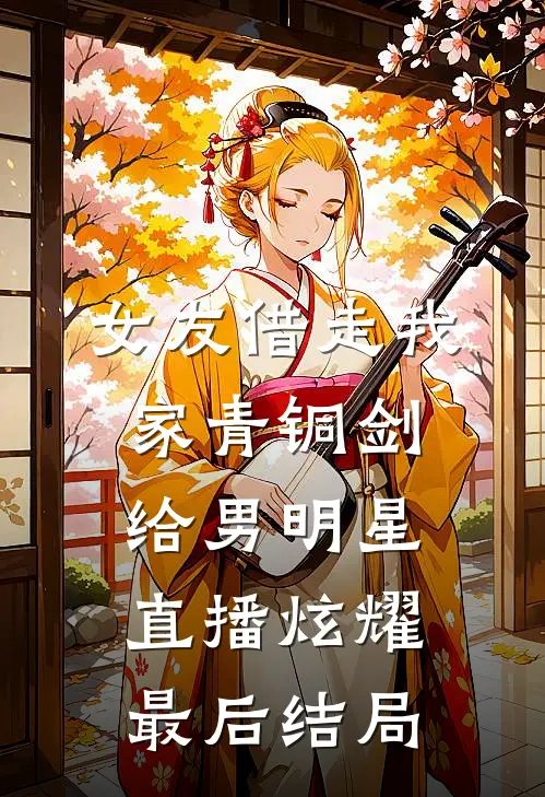 女友借走我家青铜剑，给男明星直播炫耀最后结局