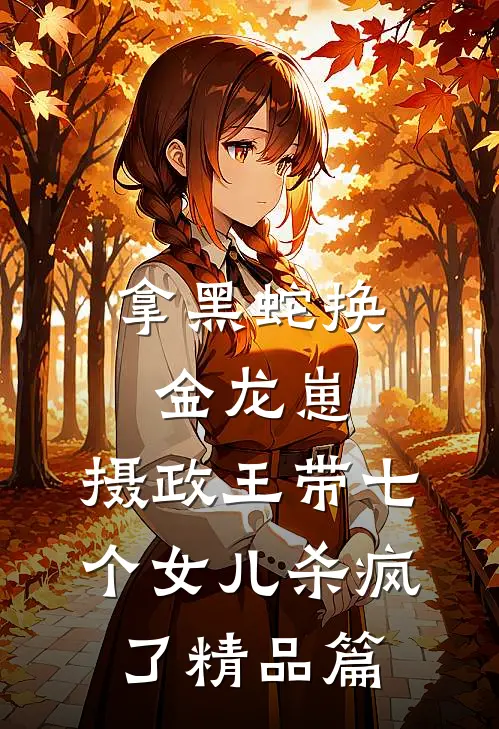 拿黑蛇换金龙崽，摄政王带七个女儿杀疯了精品篇