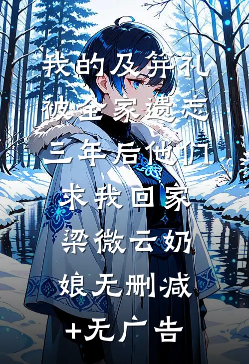 我的及笄礼被全家遗忘，三年后他们求我回家梁微云奶娘无删减+无广告