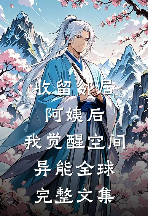收留邻居阿姨后，我觉醒空间异能全球完整文集