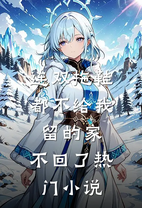 连双拖鞋都不给我留的家，不回了热门小说
