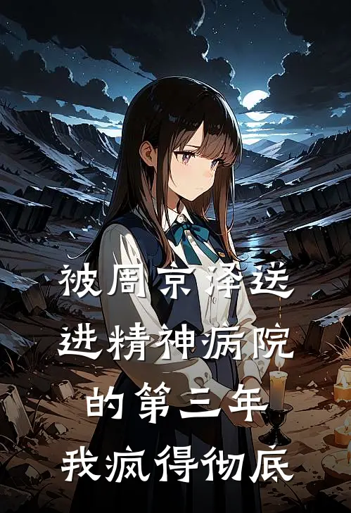 被周京泽送进精神病院的第三年，我疯得彻底