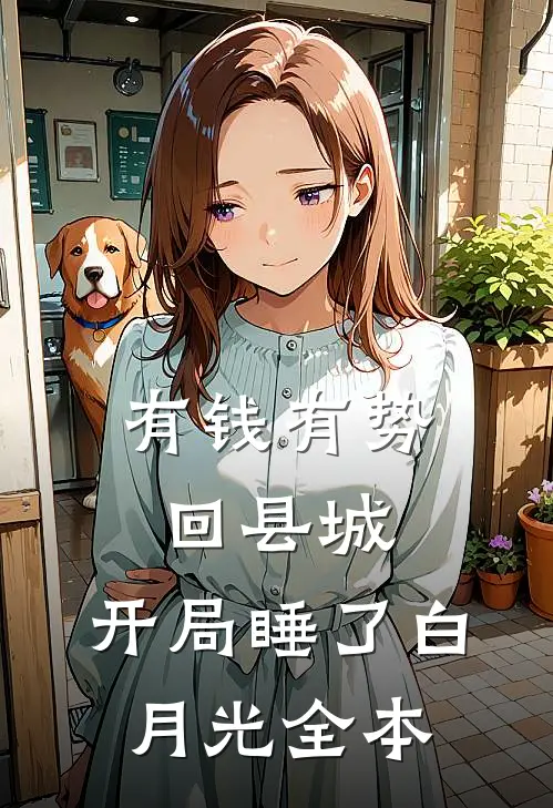 有钱有势回县城，开局睡了白月光全本