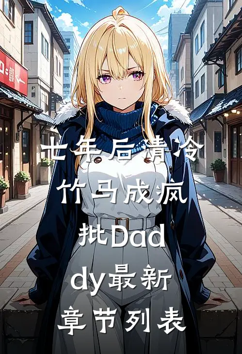 七年后清冷竹马成疯批Daddy最新章节列表