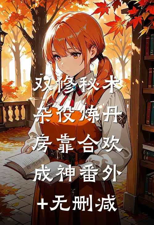 双修秘术：杂役炼丹房靠合欢成神番外+无删减