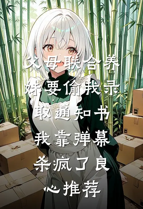 父母联合养妹要偷我录取通知书，我靠弹幕杀疯了良心推荐