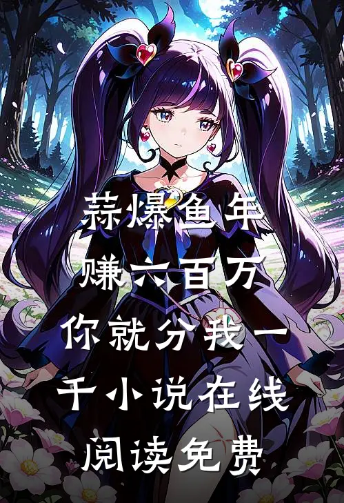 蒜爆鱼年赚六百万，你就分我一千小说在线阅读免费