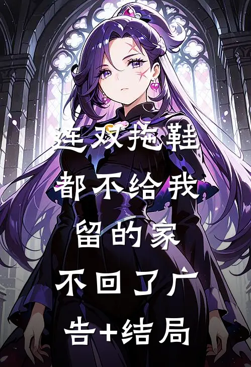 连双拖鞋都不给我留的家，不回了广告+结局