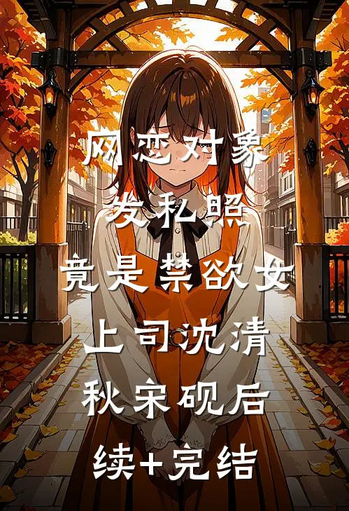 网恋对象发私照，竟是禁欲女上司沈清秋宋砚后续+完结