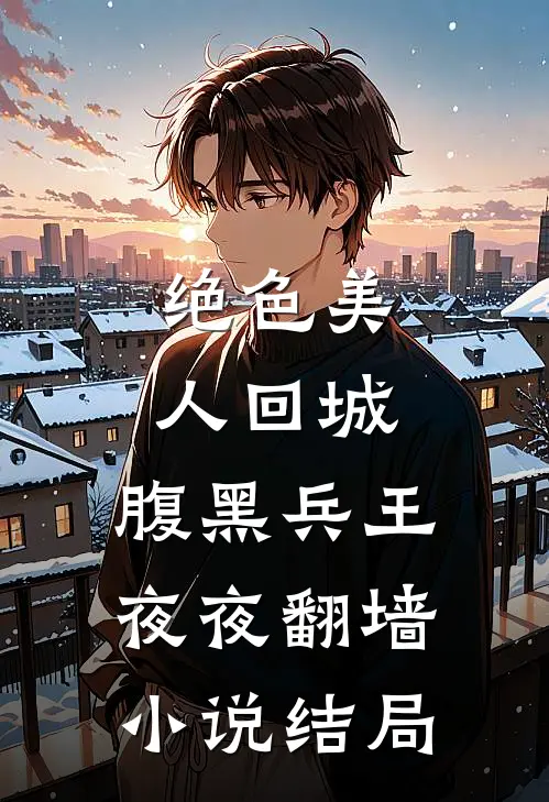 绝色美人回城，腹黑兵王夜夜翻墙小说结局
