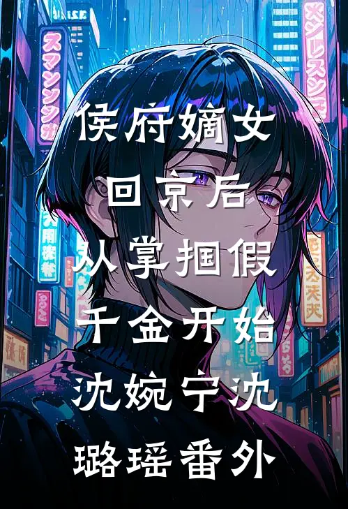侯府嫡女回京后，从掌掴假千金开始沈婉宁沈璐瑶番外