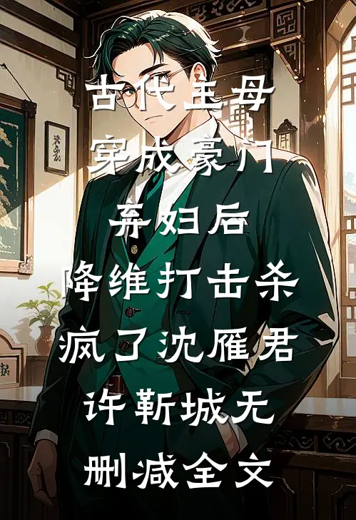 古代主母穿成豪门弃妇后，降维打击杀疯了沈雁君许靳城无删减全文