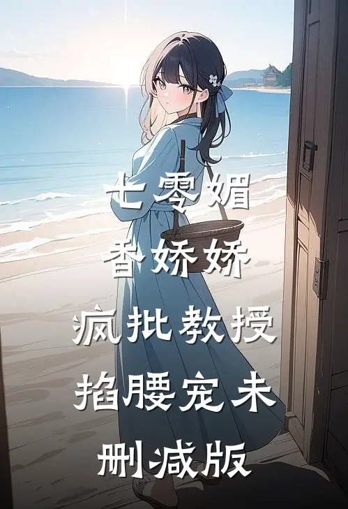 七零媚香娇娇，疯批教授掐腰宠未删减版