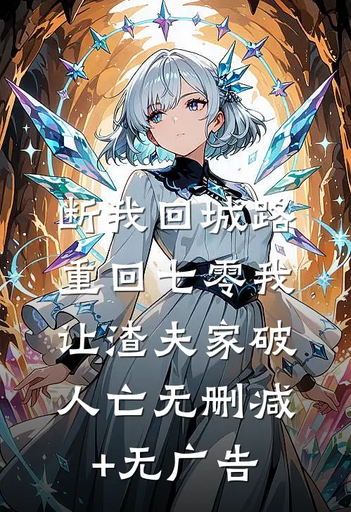 断我回城路，重回七零我让渣夫家破人亡无删减+无广告