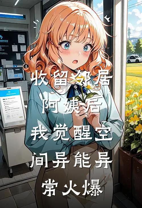收留邻居阿姨后，我觉醒空间异能异常火爆