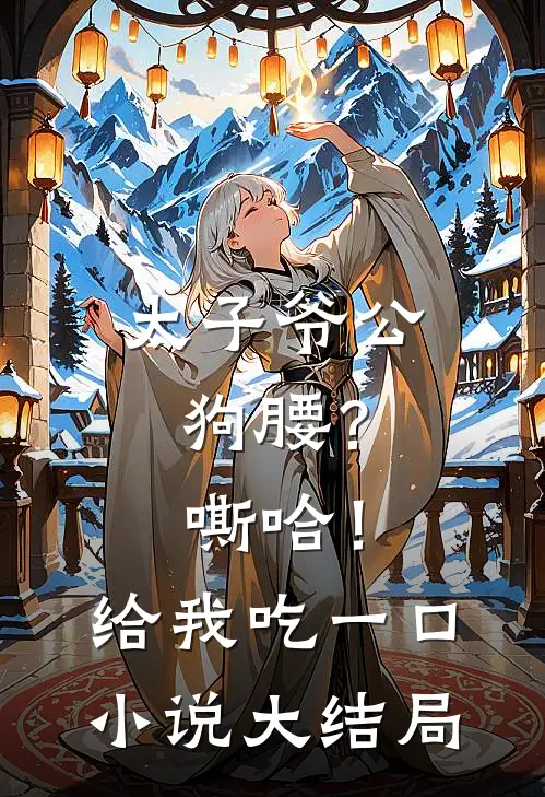 太子爷公狗腰？嘶哈！给我吃一口小说大结局