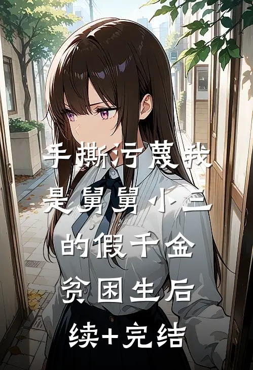 手撕污蔑我是舅舅小三的假千金贫困生后续+完结