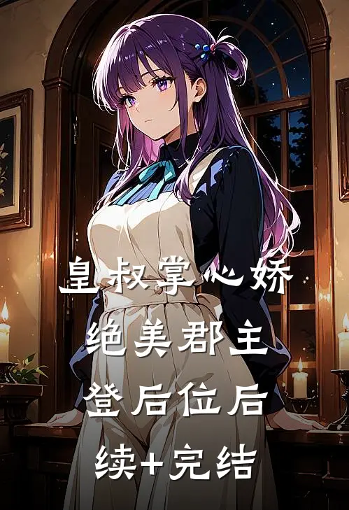 皇叔掌心娇，绝美郡主登后位后续+完结
