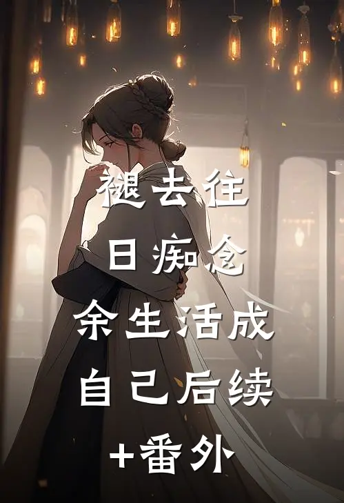 褪去往日痴念，余生活成自己后续+番外