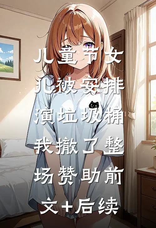 儿童节女儿被安排演垃圾桶，我撤了整场赞助前文+后续