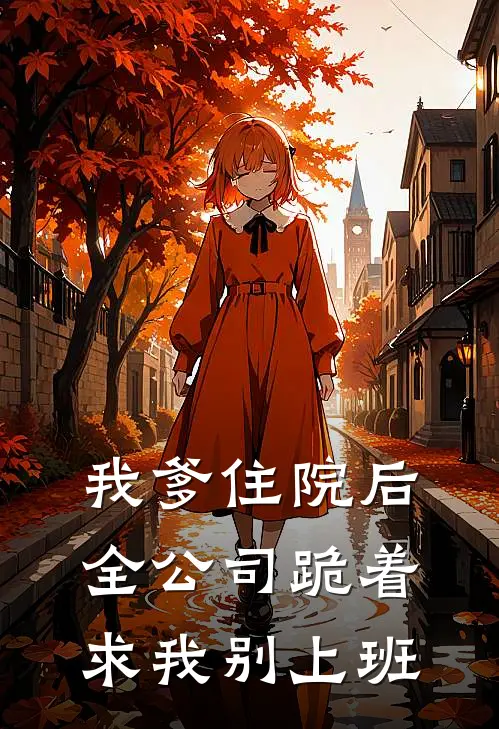 我爹住院后，全公司跪着求我别上班