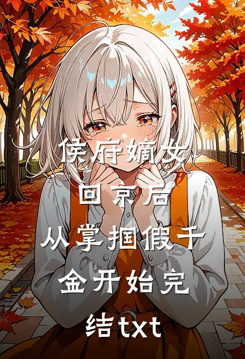 侯府嫡女回京后，从掌掴假千金开始完结txt