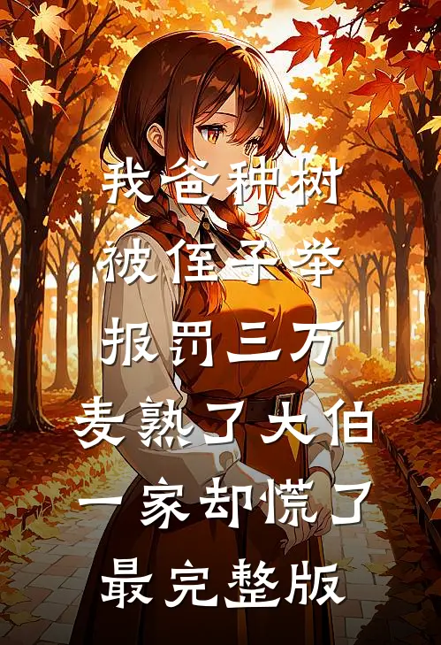 我爸种树被侄子举报罚三万，麦熟了大伯一家却慌了最完整版