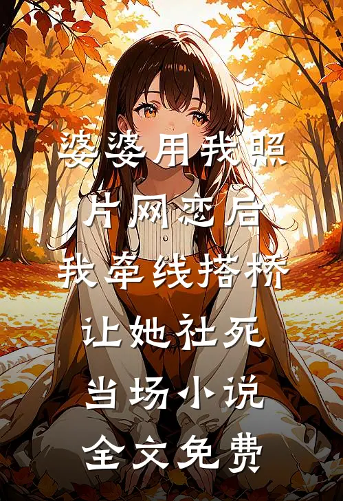 婆婆用我照片网恋后，我牵线搭桥让她社死当场小说全文免费