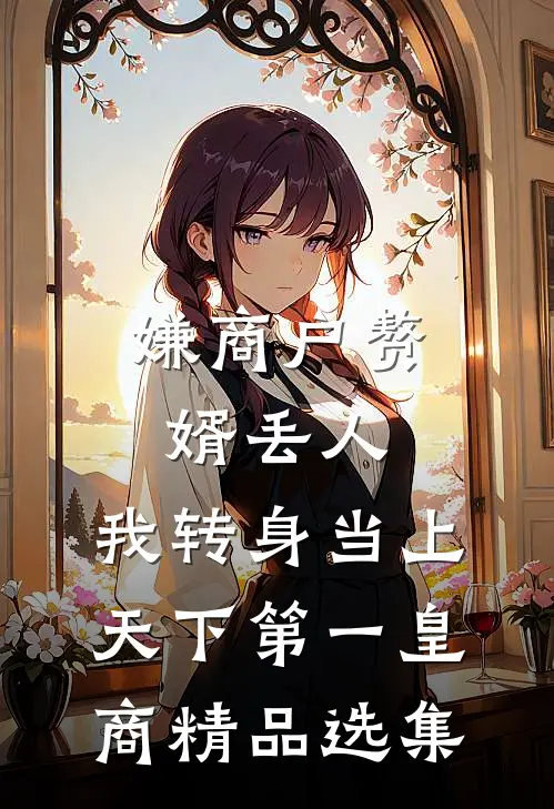 嫌商户赘婿丢人，我转身当上天下第一皇商精品选集