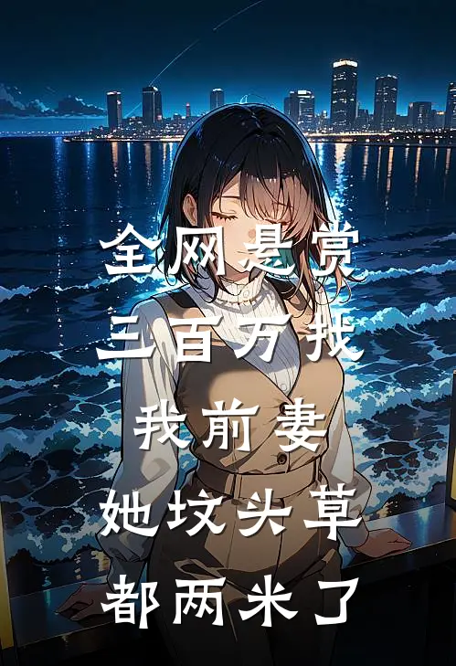 全网悬赏三百万找我前妻，她坟头草都两米了