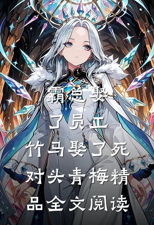 霸总娶了员工，竹马娶了死对头青梅精品全文阅读