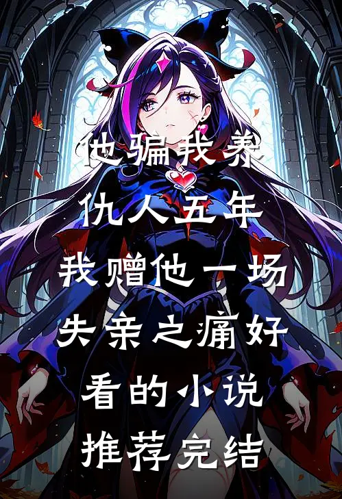 他骗我养仇人五年，我赠他一场失亲之痛好看的小说推荐完结