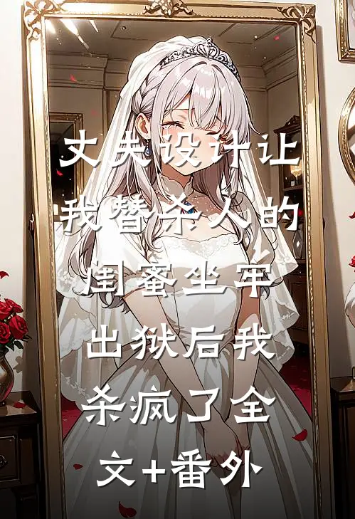 丈夫设计让我替杀人的闺蜜坐牢，出狱后我杀疯了全文+番外