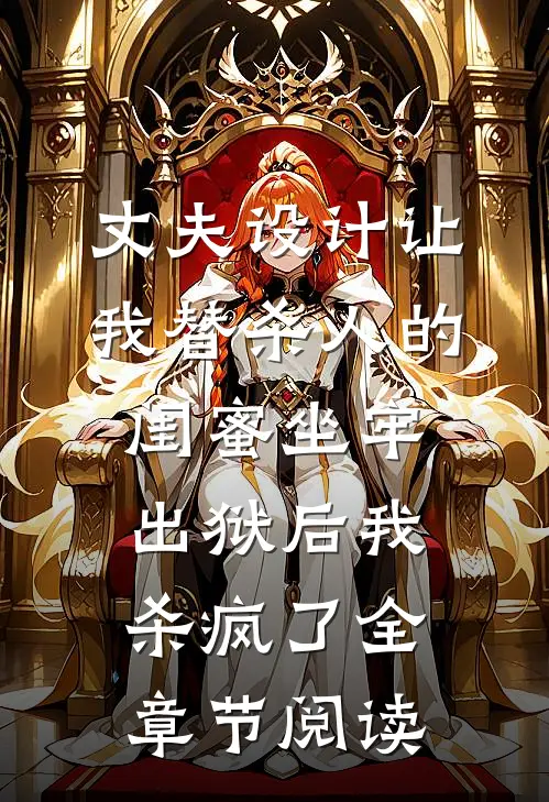 丈夫设计让我替杀人的闺蜜坐牢，出狱后我杀疯了全章节阅读