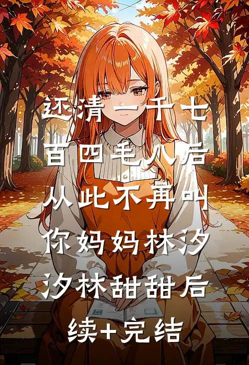还清一千七百四毛八后，从此不再叫你妈妈林汐汐林甜甜后续+完结
