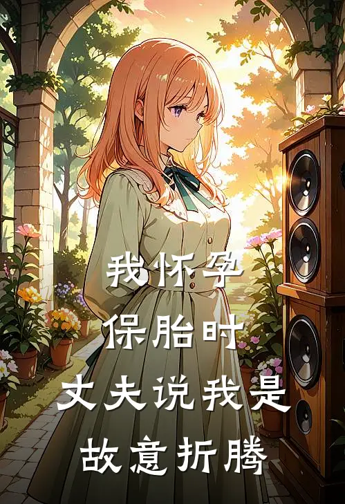 我怀孕保胎时，丈夫说我是故意折腾