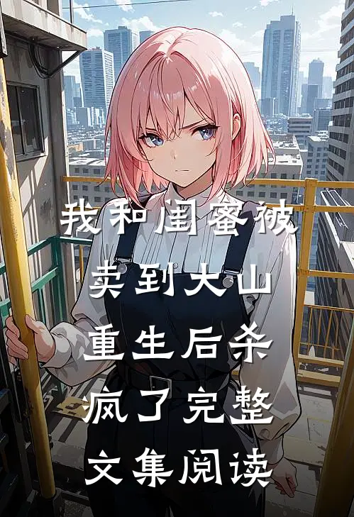 我和闺蜜被卖到大山，重生后杀疯了完整文集阅读