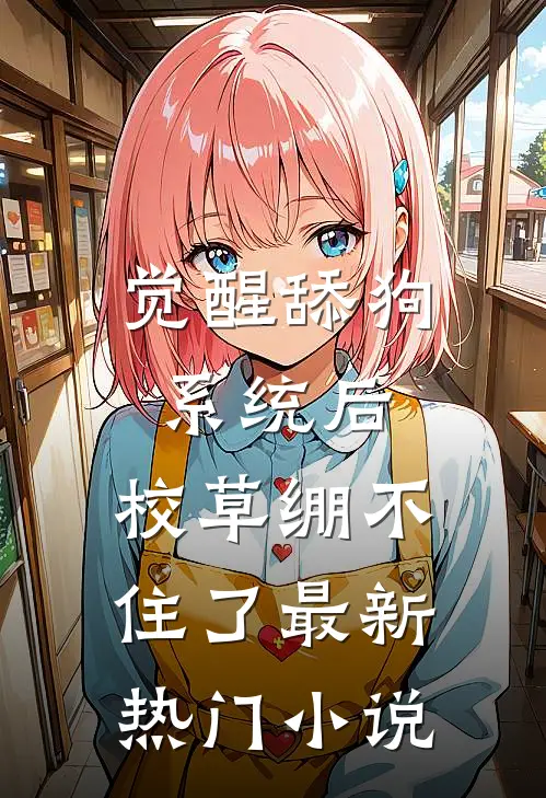 觉醒舔狗系统后，校草绷不住了最新热门小说